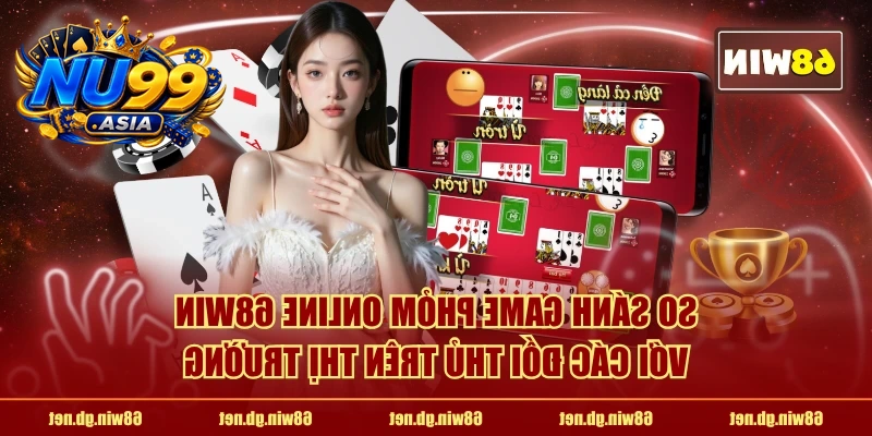 So sánh game phỏm online NU99 với các đối thủ trên thị trường
