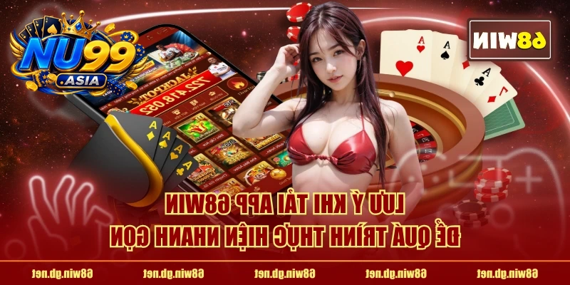 Lưu ý khi tải app NU99 để quá trình thực hiện nhanh gọn