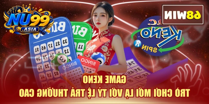 Game Keno - Trò Chơi Mới Lạ Với Tỷ Lệ Trả Thưởng Cao
