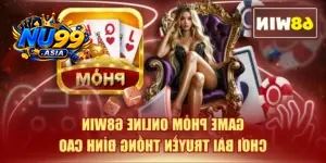 Game Phỏm Online NU99 - Chơi Bài Truyền Thống Đỉnh Cao
