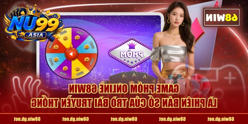 Game Phỏm online NU99 là phiên bản số của trò bài truyền thống