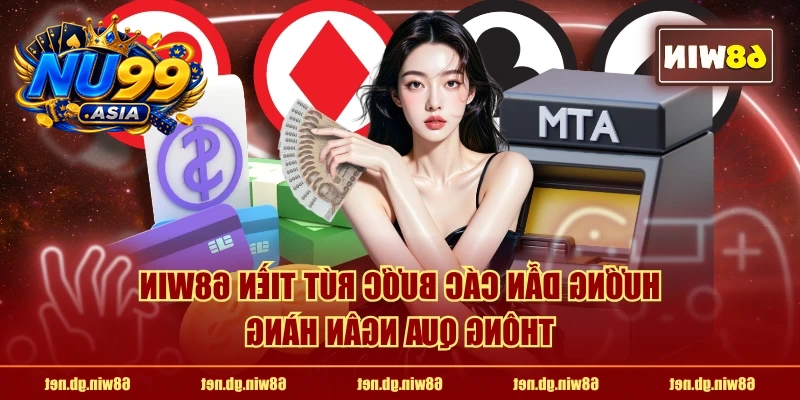 Hướng dẫn các bước rút tiền NU99 thông qua ngân hàng