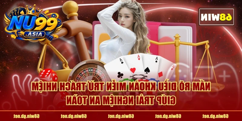 Nắm rõ điều khoản miễn trừ trách nhiệm giúp trải nghiệm an toàn