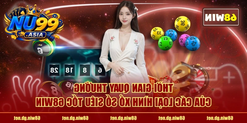 Thời gian quay thưởng của các loại hình xổ số siêu tốc NU99