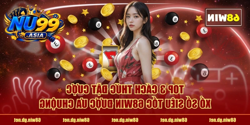 TOP 3 cách thức đặt cược xổ số siêu tốc NU99 được ưa chuộng