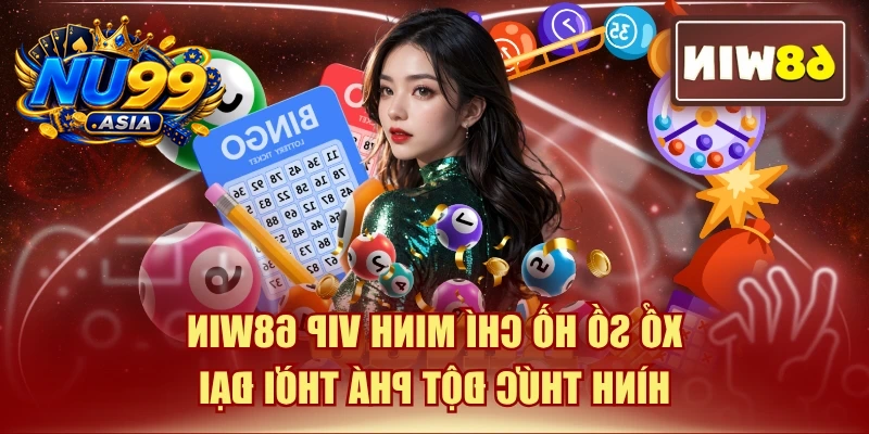 Xổ Số Hồ Chí Minh VIP NU99 - Hình Thức Đột Phá Thời Đại